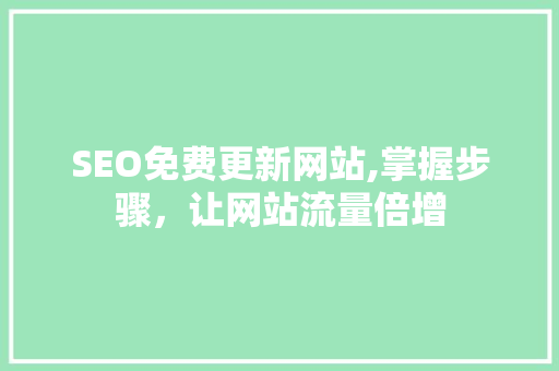 SEO免费更新网站,掌握步骤，让网站流量倍增