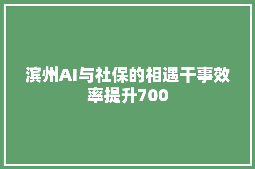 滨州AI与社保的相遇干事效率提升700