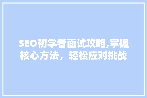 SEO初学者面试攻略,掌握核心方法，轻松应对挑战