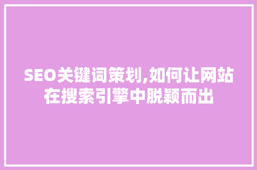 SEO关键词策划,如何让网站在搜索引擎中脱颖而出