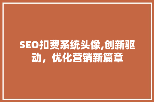 SEO扣费系统头像,创新驱动，优化营销新篇章