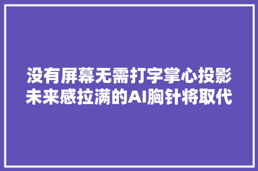 没有屏幕无需打字掌心投影未来感拉满的AI胸针将取代智好手机