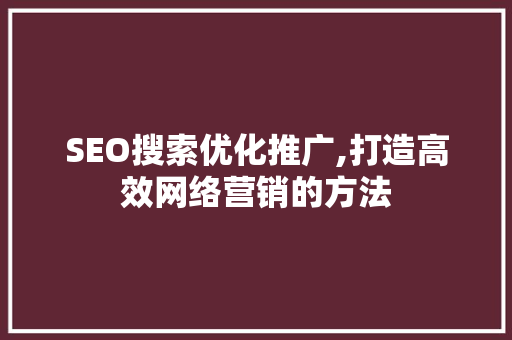 SEO搜索优化推广,打造高效网络营销的方法