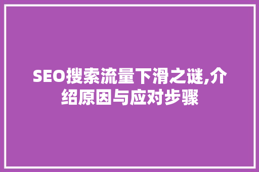 SEO搜索流量下滑之谜,介绍原因与应对步骤