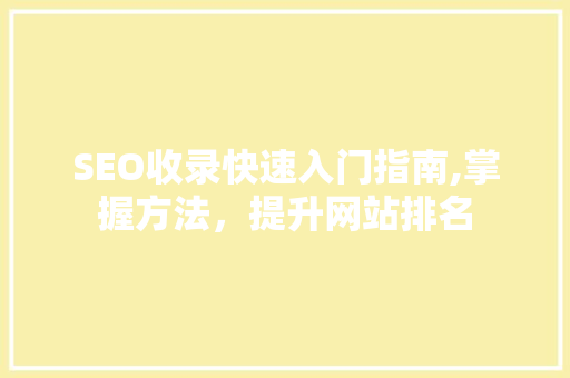 SEO收录快速入门指南,掌握方法，提升网站排名