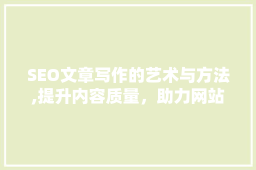 SEO文章写作的艺术与方法,提升内容质量，助力网站优化
