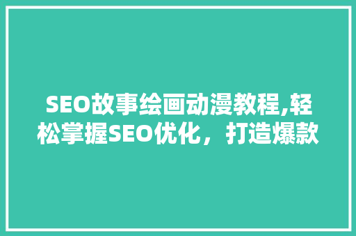 SEO故事绘画动漫教程,轻松掌握SEO优化，打造爆款动漫作品