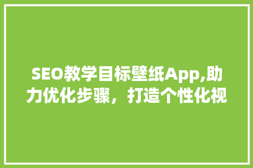 SEO教学目标壁纸App,助力优化步骤，打造个性化视觉体验