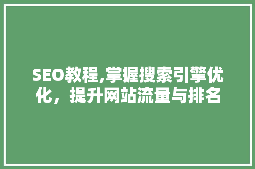 SEO教程,掌握搜索引擎优化，提升网站流量与排名