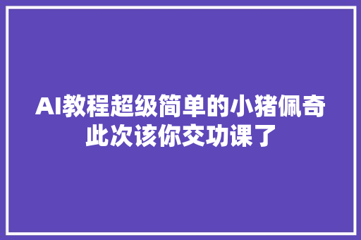 AI教程超级简单的小猪佩奇此次该你交功课了