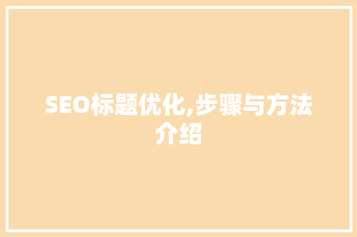 SEO标题优化,步骤与方法介绍