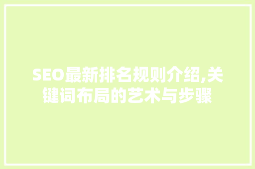 SEO最新排名规则介绍,关键词布局的艺术与步骤
