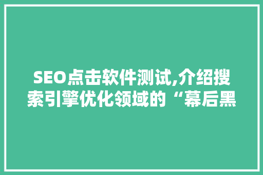 SEO点击软件测试,介绍搜索引擎优化领域的“幕后黑手”