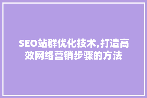 SEO站群优化技术,打造高效网络营销步骤的方法