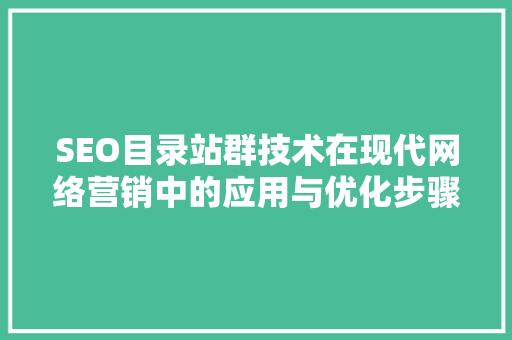 SEO目录站群技术在现代网络营销中的应用与优化步骤