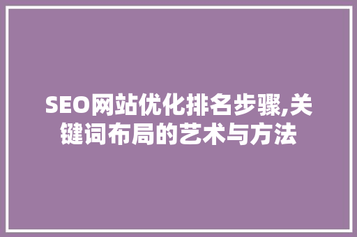 SEO网站优化排名步骤,关键词布局的艺术与方法