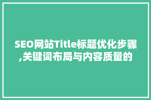 SEO网站Title标题优化步骤,关键词布局与内容质量的双重保障