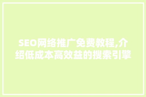 SEO网络推广免费教程,介绍低成本高效益的搜索引擎优化步骤