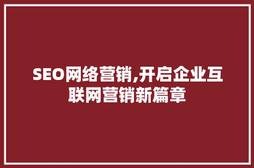 SEO网络营销,开启企业互联网营销新篇章