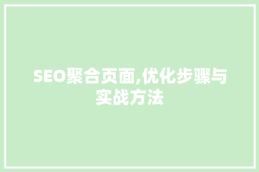 SEO聚合页面,优化步骤与实战方法