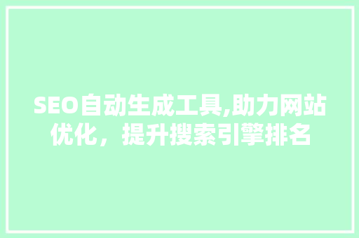 SEO自动生成工具,助力网站优化，提升搜索引擎排名