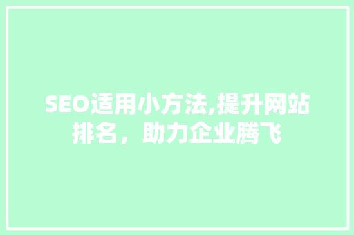 SEO适用小方法,提升网站排名，助力企业腾飞