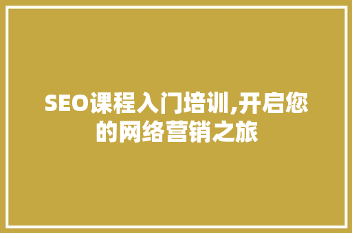 SEO课程入门培训,开启您的网络营销之旅