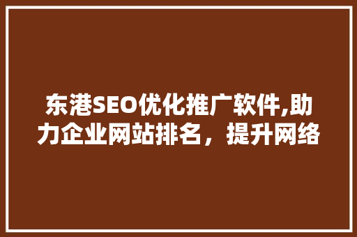 东港SEO优化推广软件,助力企业网站排名，提升网络营销效果