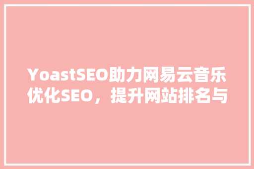 YoastSEO助力网易云音乐优化SEO，提升网站排名与用户体验