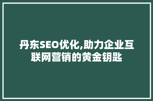 丹东SEO优化,助力企业互联网营销的黄金钥匙