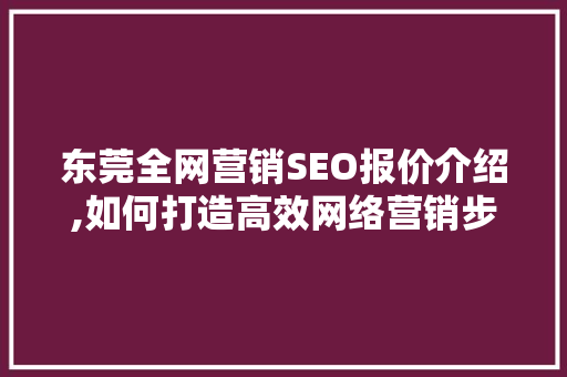 东莞全网营销SEO报价介绍,如何打造高效网络营销步骤