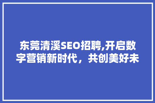东莞清溪SEO招聘,开启数字营销新时代，共创美好未来