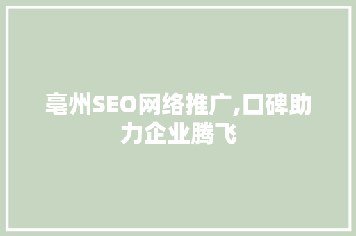 亳州SEO网络推广,口碑助力企业腾飞