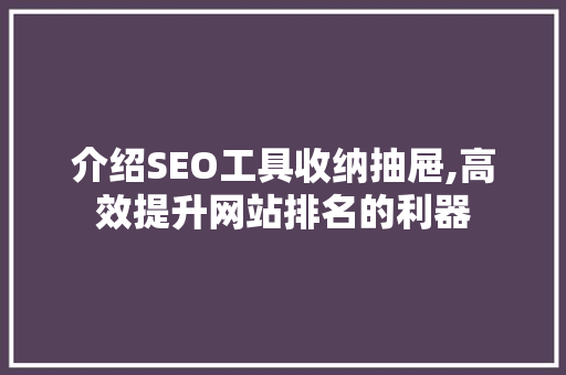 介绍SEO工具收纳抽屉,高效提升网站排名的利器