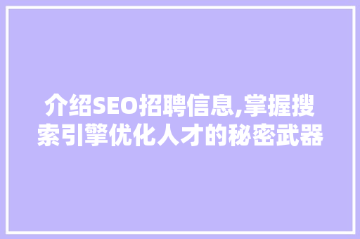 介绍SEO招聘信息,掌握搜索引擎优化人才的秘密武器