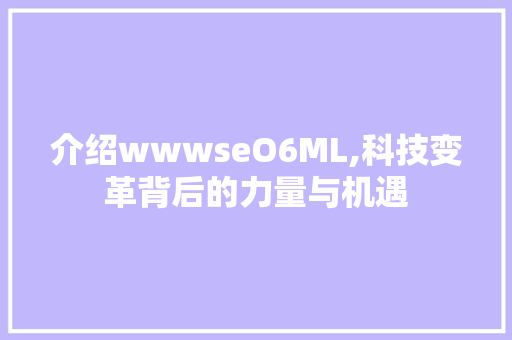 介绍wwwseO6ML,科技变革背后的力量与机遇