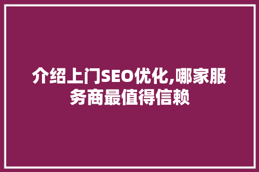 介绍上门SEO优化,哪家服务商最值得信赖