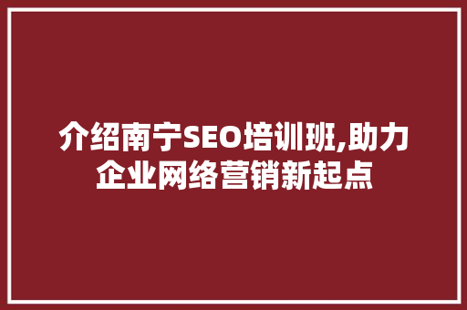 介绍南宁SEO培训班,助力企业网络营销新起点