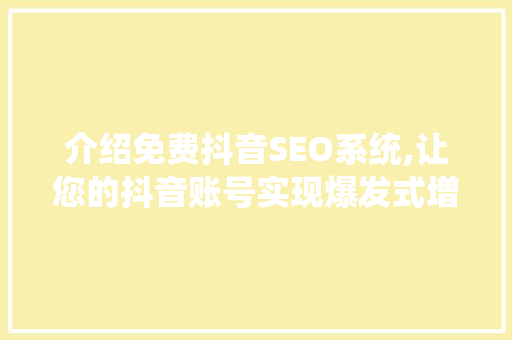 介绍免费抖音SEO系统,让您的抖音账号实现爆发式增长