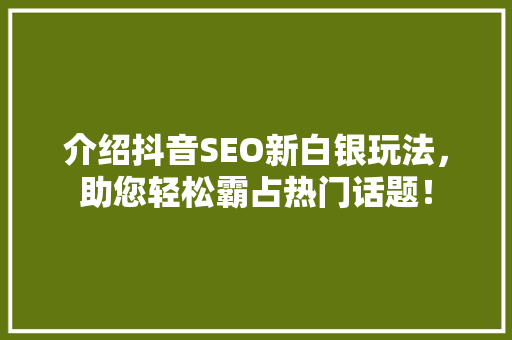 介绍抖音SEO新白银玩法，助您轻松霸占热门话题！