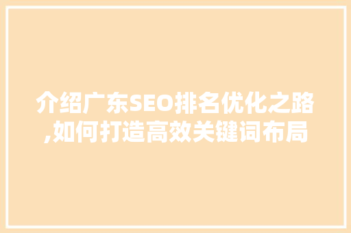 介绍广东SEO排名优化之路,如何打造高效关键词布局步骤