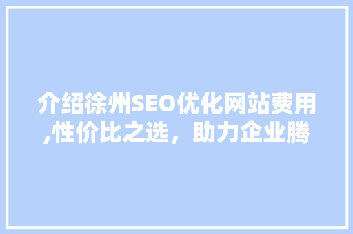 介绍徐州SEO优化网站费用,性价比之选，助力企业腾飞