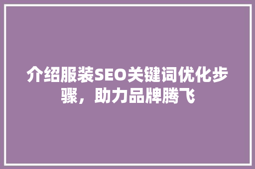 介绍服装SEO关键词优化步骤，助力品牌腾飞