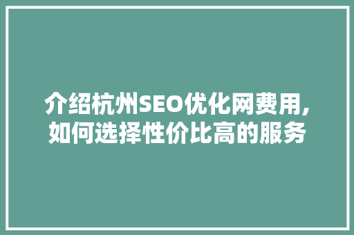 介绍杭州SEO优化网费用,如何选择性价比高的服务