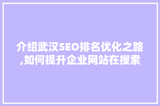 介绍武汉SEO排名优化之路,如何提升企业网站在搜索引擎中的排名