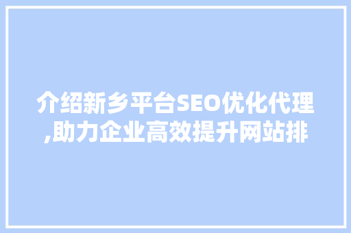 介绍新乡平台SEO优化代理,助力企业高效提升网站排名的方法