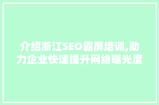 介绍浙江SEO霸屏培训,助力企业快速提升网络曝光度