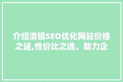 介绍清镇SEO优化网站价格之谜,性价比之选，助力企业腾飞