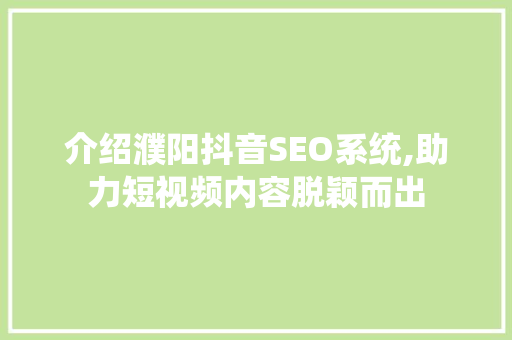介绍濮阳抖音SEO系统,助力短视频内容脱颖而出