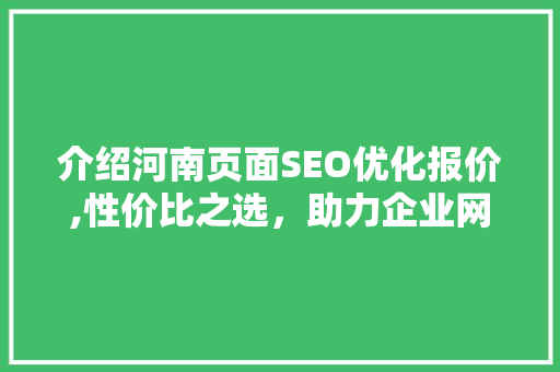 介绍河南页面SEO优化报价,性价比之选，助力企业网络营销